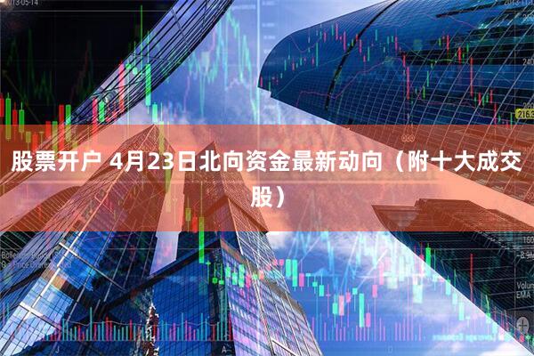 股票开户 4月23日北向资金最新动向（附十大成交股）