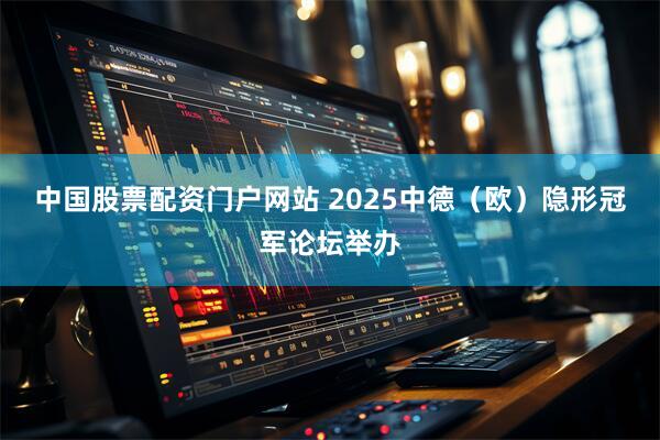 中国股票配资门户网站 2025中德（欧）隐形冠军论坛举办
